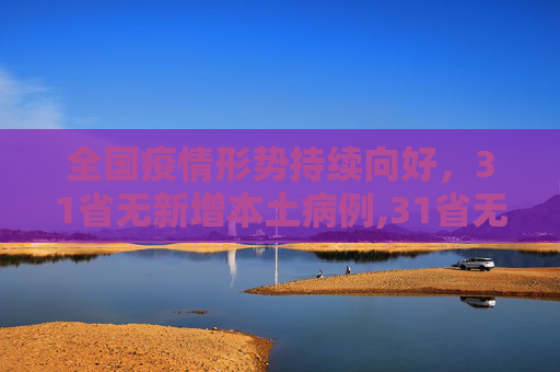 全国疫情形势持续向好，31省无新增本土病例,31省无新增本土