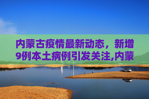 内蒙古疫情最新动态，新增9例本土病例引发关注,内蒙古新增9例本土病例