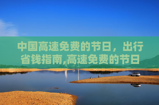 中国高速免费的节日，出行省钱指南,高速免费的节日都有哪些
