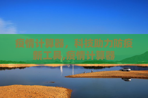 疫情计算器，科技助力防疫新工具,疫情计算器