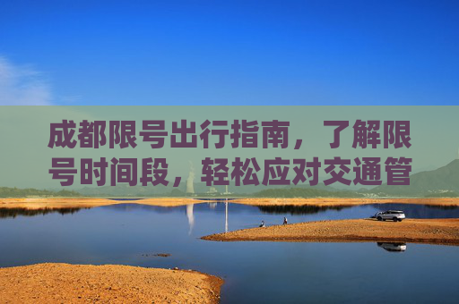 成都限号出行指南，了解限号时间段，轻松应对交通管制,成都限号时间段是几点